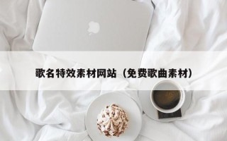 大同歌名特效素材网站（免费歌曲素材）